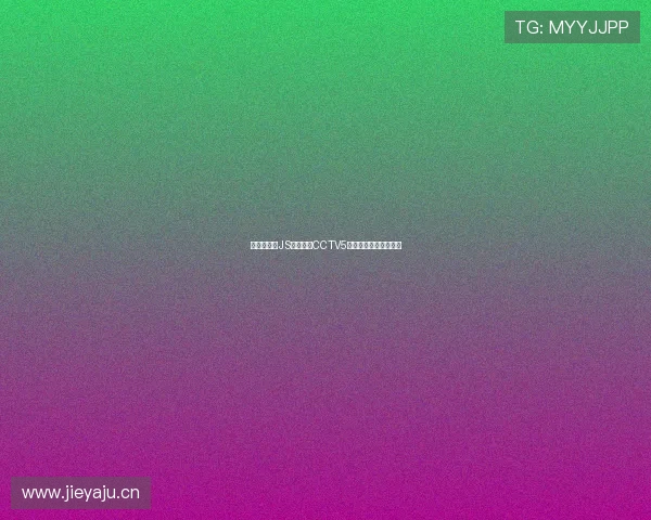 无插件观看JS体育直播CCTV5赛事精彩瞬间极速畅享 无插件观看JS体育直播CCTV5赛事精彩瞬间极速畅享